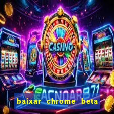 baixar chrome beta para pc